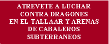 Cuadro de texto: ATREVETE A LUCHARCONTRA DRAGONESEN EL TALLAAR Y ARENASDE CABALEROS SUBTERRANEOS