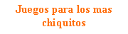 Cuadro de texto: Juegos para los mas chiquitos
