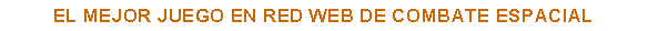 Cuadro de texto: EL MEJOR JUEGO EN RED WEB DE COMBATE ESPACIAL