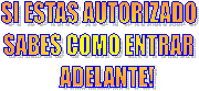 SI ESTAS AUTORIZADO
SABES COMO ENTRAR
    ADELANTE!