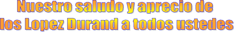Nuestro saludo y aprecio de 
los Lopez Durand a todos ustedes